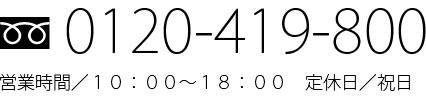 フリーダイヤル0120-419-800 営業時間／10：00～18：00　祝日休み